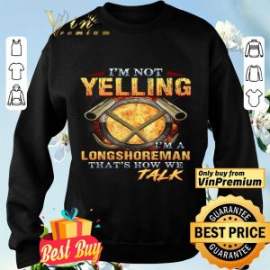 I'm Not Yelling I'm A Longshoreman That's How Me Talk shirt