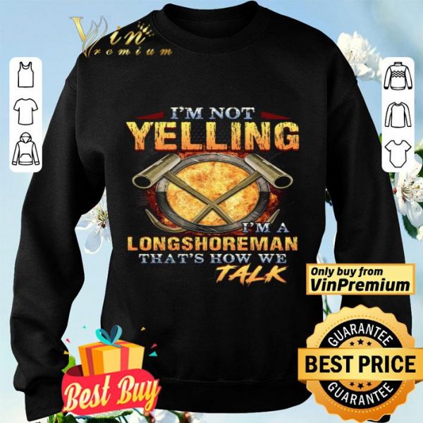 I'm Not Yelling I'm A Longshoreman That's How Me Talk shirt