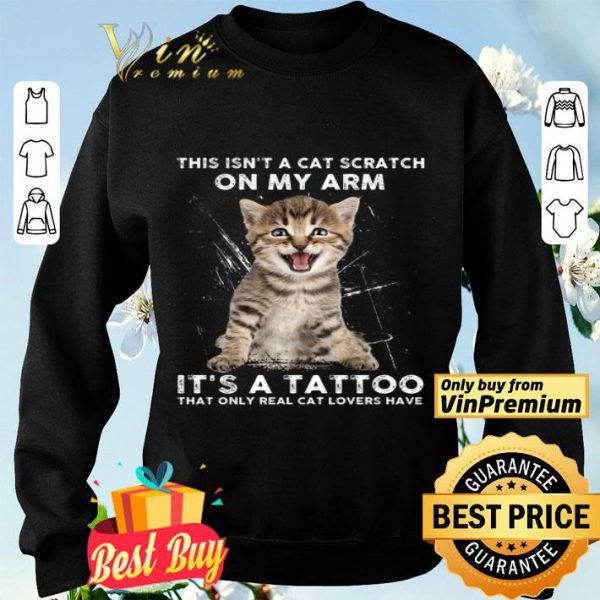 This Isn't A Cat Scratch On My Arm It's A Tattoo That Only Real Cat Lovers Have shirt