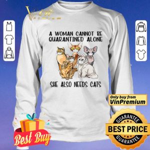 A woman cannot be quarantined alone she also needs cats shirt