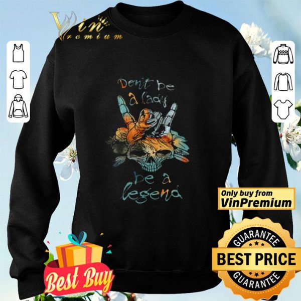 Skull Don't Be A Lady Be A Legend shirt