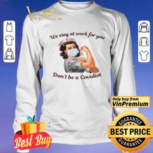 We Stay At Work For You Dont Be A Covidiot Nurse shirt