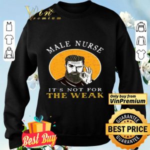 Male Nurse It’s Not For The Weak shirt