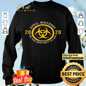 Biohazard Yellow Symbol April birthday 2020 the year when shit got real quarantined shirt