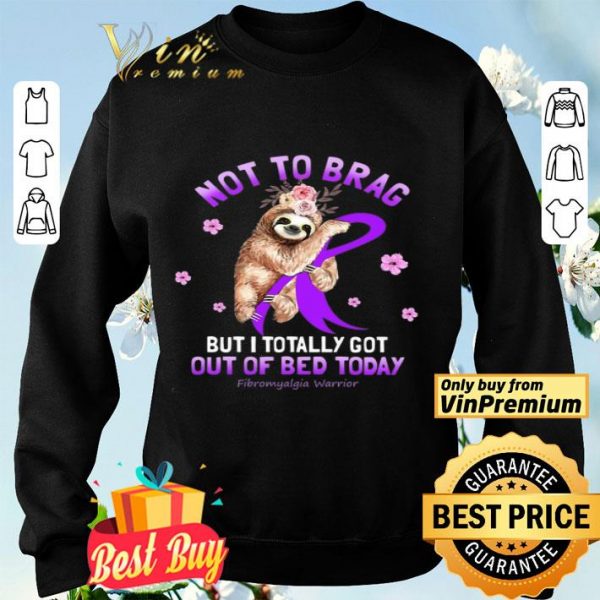Sloth Not To Brag But I Totally Got Out Of Bed Today Fibromyalgia Warrior shirt
