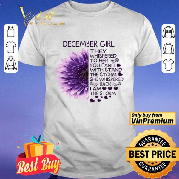 Flower December Girl They Whispered To Her You Can't The Storm She Whispered shirt