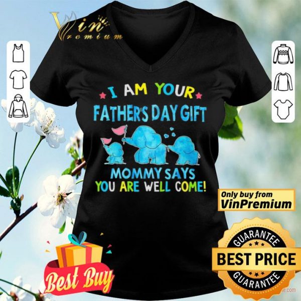 I am your Father’s day gift Mommy says you are well come shirt