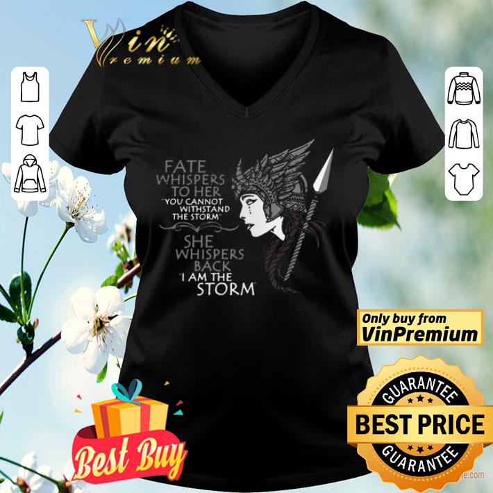 Fate Whispers To Her You Cannot Withstand The Storm She Whispers Back I Am The Storm shirt