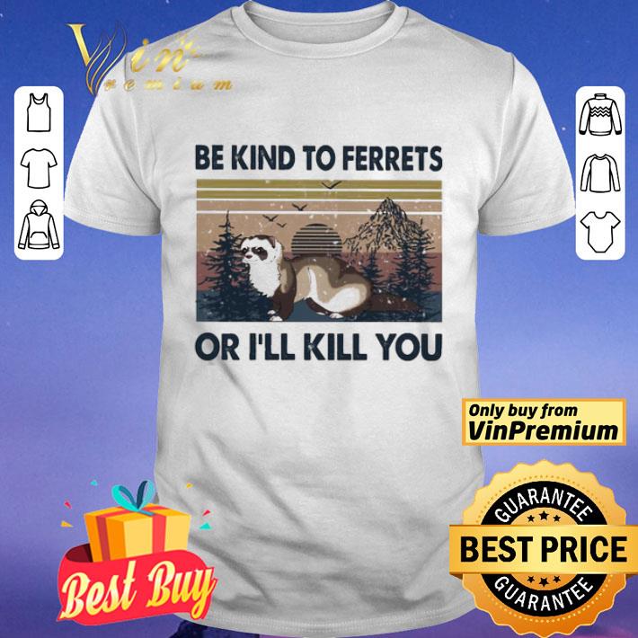 Be kind to ferrets or i’ll Kill you vintage shirt