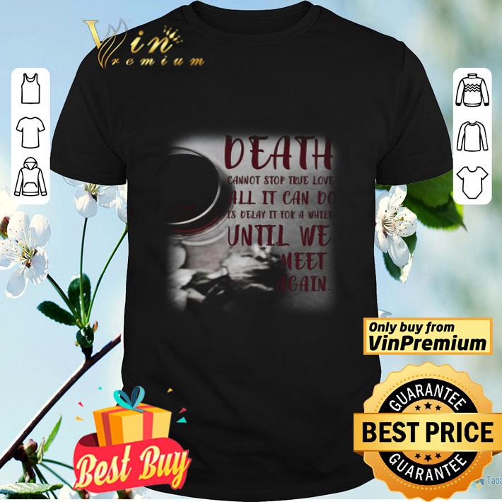 Death Cannot Stop True Love All It Can Do Is Delay It For A While Until shirt