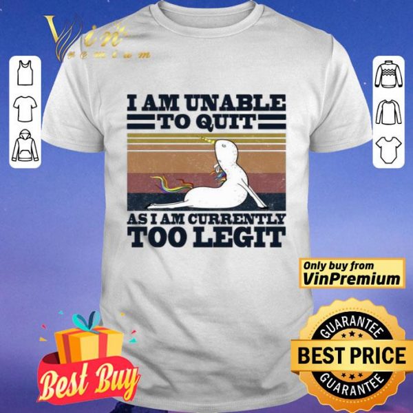Unicorn I am unable to quit as I am currently too legit vintage shirt