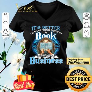 Girl It's Better To Have Your Nose In A Book Than In Someone Else's Business shirt