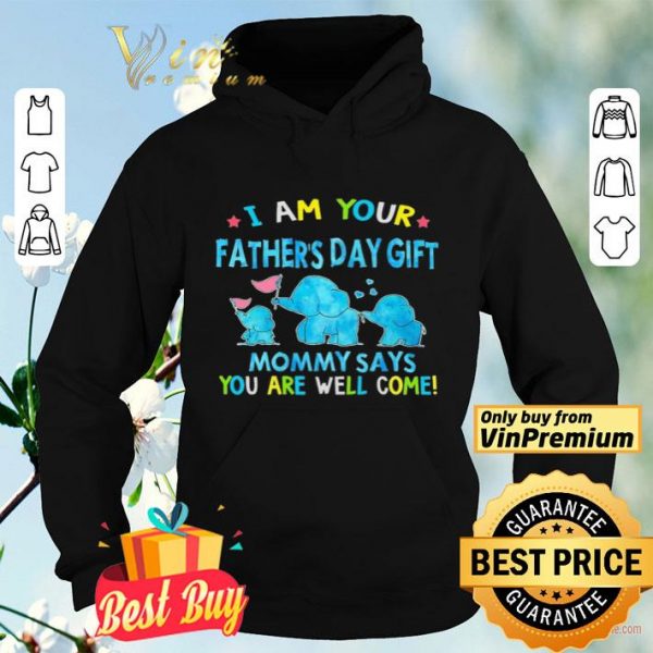 I am your Father’s day gift Mommy says you are well come shirt