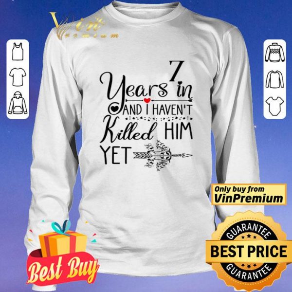 7 years in I haven’t killed him yet shirt