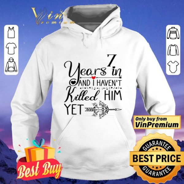 7 years in I haven’t killed him yet shirt