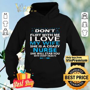 Don't Flirt With Me I Love My Wife She Is A Crazy Nurse She Will Stab shirt