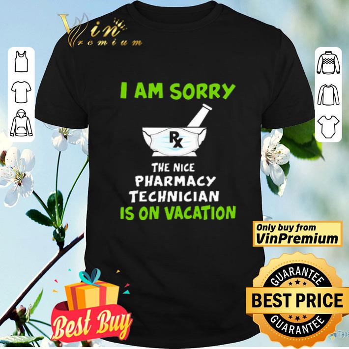 i am sorry the nice pharmacy technician is on vacation shirt