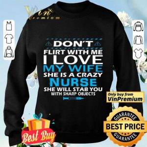 Don't Flirt With Me I Love My Wife She Is A Crazy Nurse She Will Stab shirt