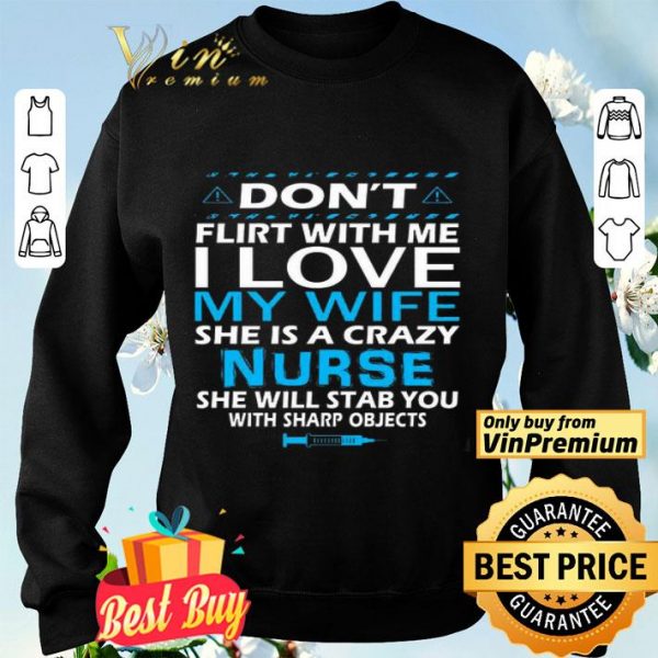 Don't Flirt With Me I Love My Wife She Is A Crazy Nurse She Will Stab shirt