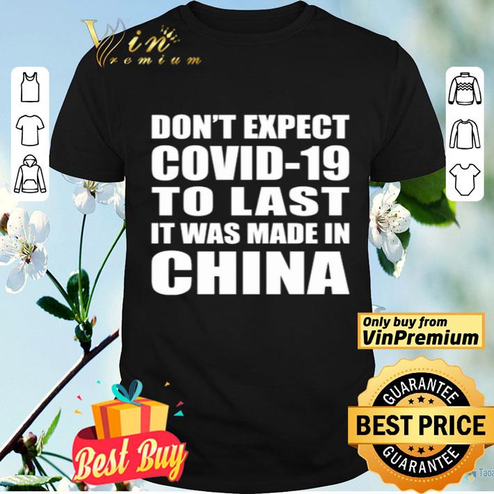 Don’t expect covid-19 to last it was made in China shirt