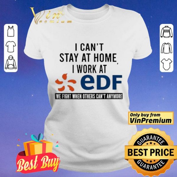 I can’t stay at home i work at EDF we fight when others can’t anymore shirt