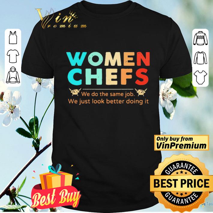 Women Chefs We Do The Same Job You Just Look Better Doing It shirt