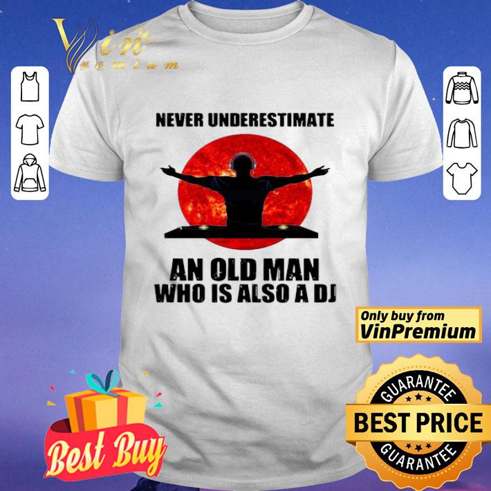 Never Underestimate An Old Man Who Is Also A Dj shirt