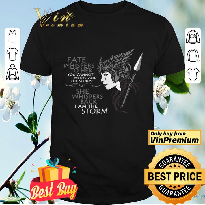 Fate Whispers To Her You Cannot Withstand The Storm She Whispers Back I Am The Storm shirt
