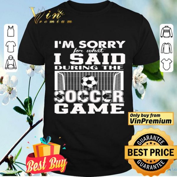 I’m sorry for what I said during the soccer game shirt