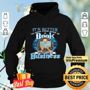 Girl It's Better To Have Your Nose In A Book Than In Someone Else's Business shirt