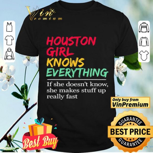 Houston Girl knows everything If she doesn’t know she makes stuff up really fast shirt