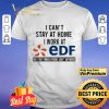 I can’t stay at home i work at EDF we fight when others can’t anymore shirt