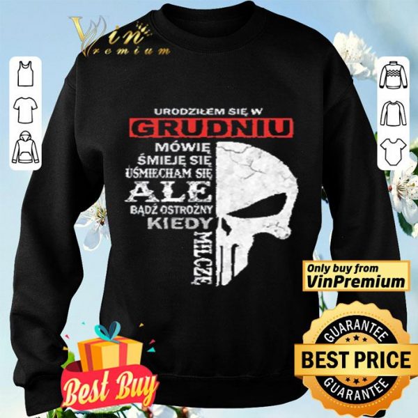Skull Urodzilem Się W Grudniu Mowie Smieje Sie Usmiecham Sie Ale Badz shirt