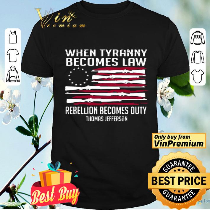 Betsy Ross flag when tyranny becomes law rebellion becomes duty Thomas Jefferson shirt