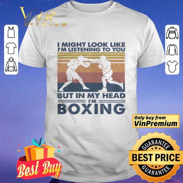 I might look like Im listening to you but in my head Im boxing vintage shirt