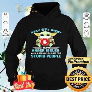 Baby Yoda stay 6 ft away I have anger issues and a serious dislike for stupid people shirt