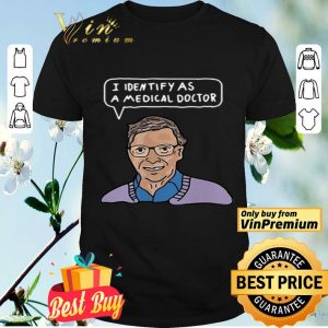 Bill Gates I identify as a medical doctor shirt