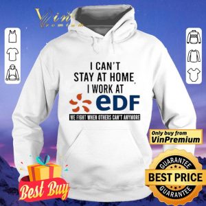 I can’t stay at home i work at EDF we fight when others can’t anymore shirt
