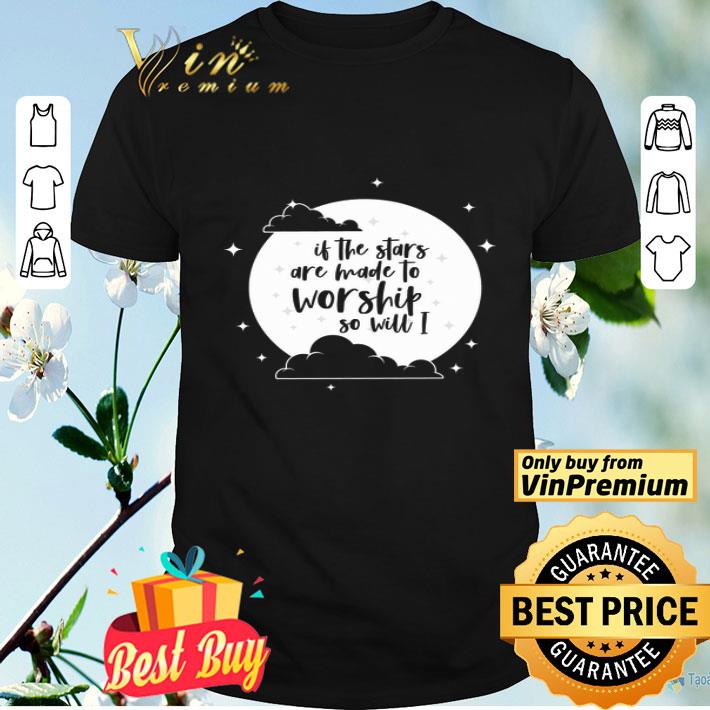 Moon Is The Stars Are Made To Worship So Will I shirt