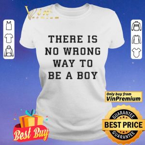 There Is No Wrong Way To Be A Boy shirt