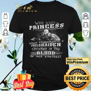 Who Wants A Princess When You Can Have A Shield Maiden Covered In The Blood shirt