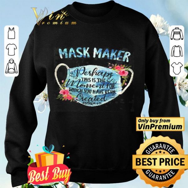 Mask Maker Perhaps This Is The Moment For Which You Have Been Created shirt