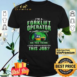 I'm A Forklift Operator Of Course I'm Crazy Do You Think A Save Person shirt