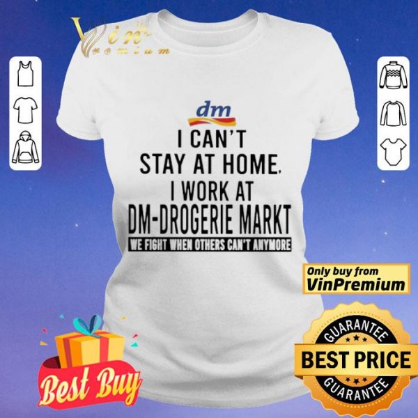 I can’t stay at home i work at Dm-Drogerie Markt we fight when others can’t anymore shirt