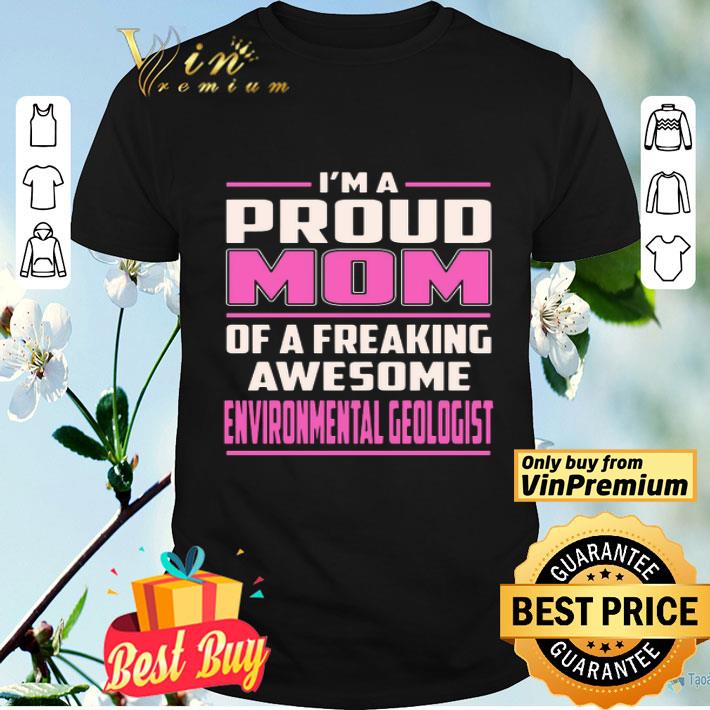 I’m A Proud Mom Of A Freaking Awesome Environmental Geologist shirt