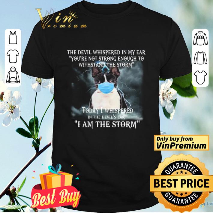 Boston Terrier Mask The Devil Whispered In My Ear Youre Not Strong Enough To Withstand The Storm shirt