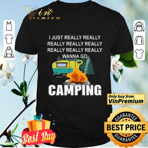 I Just Really Really Wanna go Camping shirt
