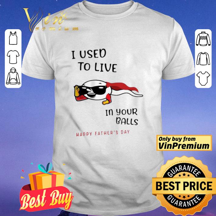 I Used To Live In Your Balls Happy Father’s Day shirt