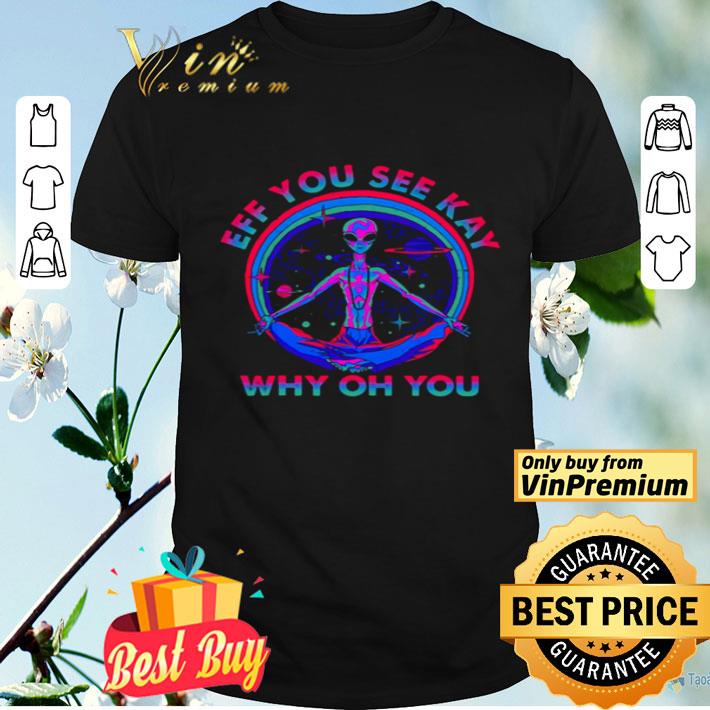 Alien eff you see kay why of you shirt