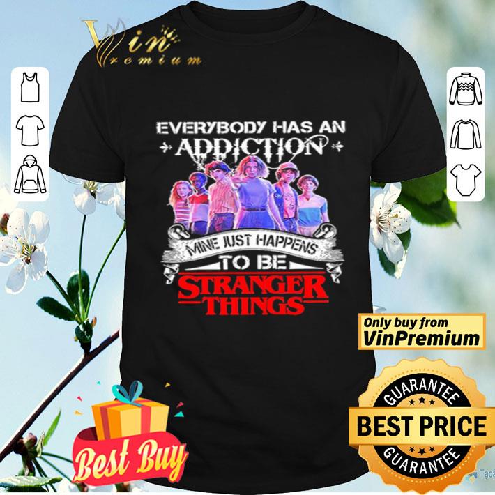Everybody Has An Addiction Mine Just Happens To Be Stranger Things shirt